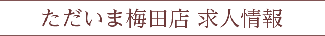 ただいま梅田店求人情報